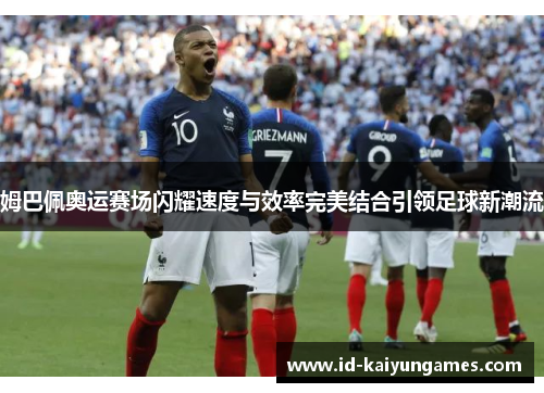 姆巴佩奥运赛场闪耀速度与效率完美结合引领足球新潮流