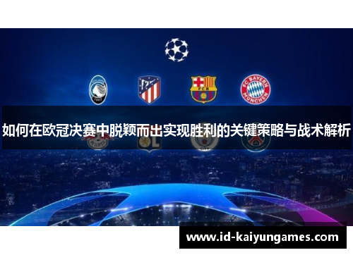 如何在欧冠决赛中脱颖而出实现胜利的关键策略与战术解析
