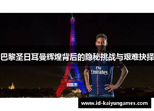 巴黎圣日耳曼辉煌背后的隐秘挑战与艰难抉择