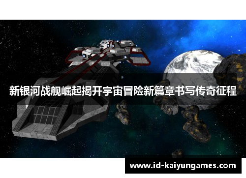 新银河战舰崛起揭开宇宙冒险新篇章书写传奇征程