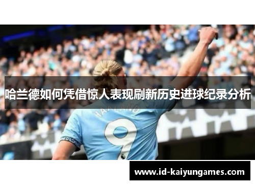 哈兰德如何凭借惊人表现刷新历史进球纪录分析