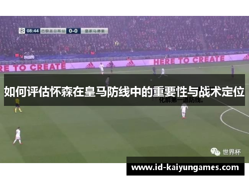 如何评估怀森在皇马防线中的重要性与战术定位