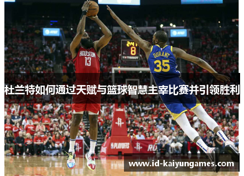 杜兰特如何通过天赋与篮球智慧主宰比赛并引领胜利