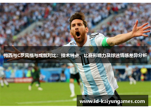 梅西与C罗风格与成就对比：技术特点、比赛影响力及球迷情感差异分析