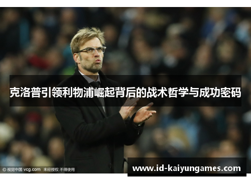 克洛普引领利物浦崛起背后的战术哲学与成功密码