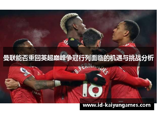 曼联能否重回英超巅峰争冠行列面临的机遇与挑战分析