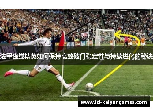 法甲锋线精英如何保持高效破门稳定性与持续进化的秘诀