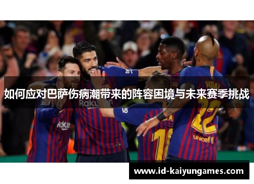 如何应对巴萨伤病潮带来的阵容困境与未来赛季挑战