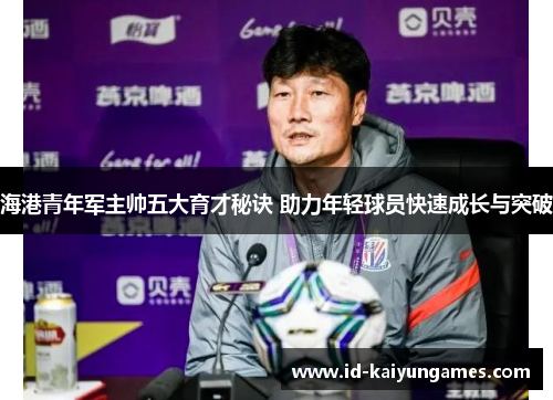 海港青年军主帅五大育才秘诀 助力年轻球员快速成长与突破