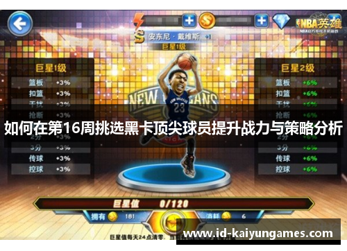 如何在第16周挑选黑卡顶尖球员提升战力与策略分析 如何在第16周挑选黑卡顶尖球员提升战力与策略分析