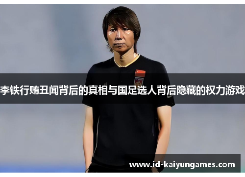 李铁行贿丑闻背后的真相与国足选人背后隐藏的权力游戏 李铁行贿丑闻背后的真相与国足选人背后隐藏的权力游戏