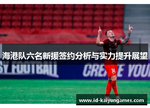 海港队六名新援签约分析与实力提升展望 海港队六名新援签约分析与实力提升展望