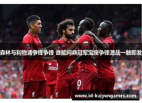森林与利物浦争锋争锋 谁能问鼎冠军宝座争锋激战一触即发 森林与利物浦争锋争锋 谁能问鼎冠军宝座争锋激战一触即发