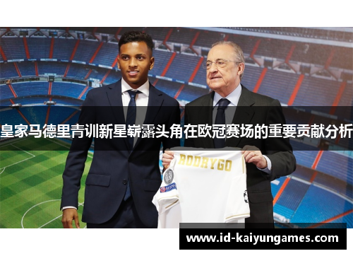 皇家马德里青训新星崭露头角在欧冠赛场的重要贡献分析 皇家马德里青训新星崭露头角在欧冠赛场的重要贡献分析