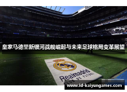 皇家马德里新银河战舰崛起与未来足球格局变革展望 皇家马德里新银河战舰崛起与未来足球格局变革展望