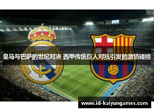 皇马与巴萨的世纪对决 西甲传统巨人对抗引发的激情碰撞 皇马与巴萨的世纪对决 西甲传统巨人对抗引发的激情碰撞