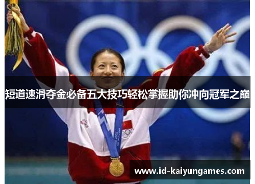 短道速滑夺金必备五大技巧轻松掌握助你冲向冠军之巅 短道速滑夺金必备五大技巧轻松掌握助你冲向冠军之巅