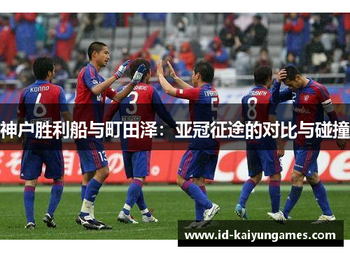 神户胜利船与町田泽:亚冠征途的对比与碰撞 神户胜利船与町田泽:亚冠征途的对比与碰撞