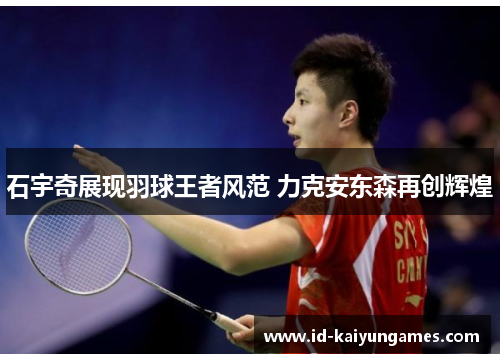 石宇奇展现羽球王者风范 力克安东森再创辉煌 石宇奇展现羽球王者风范 力克安东森再创辉煌