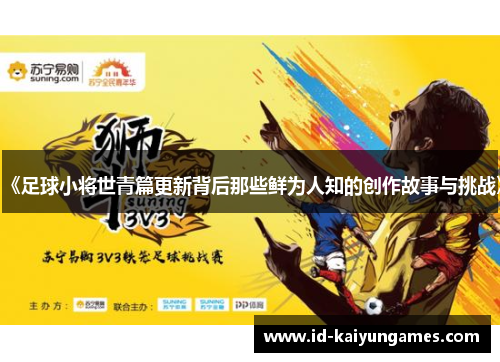 《足球小将世青篇更新背后那些鲜为人知的创作故事与挑战》 《足球小将世青篇更新背后那些鲜为人知的创作故事与挑战》