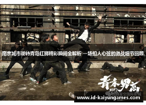 南京城市逆转青岛红狮精彩瞬间全解析 一场扣人心弦的激战细节回顾 南京城市逆转青岛红狮精彩瞬间全解析 一场扣人心弦的激战细节回顾