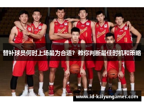 替补球员何时上场最为合适?教你判断最佳时机和策略 替补球员何时上场最为合适?教你判断最佳时机和策略