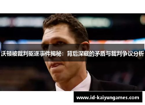 沃顿被裁判驱逐事件揭秘:背后深藏的矛盾与裁判争议分析 沃顿被裁判驱逐事件揭秘:背后深藏的矛盾与裁判争议分析