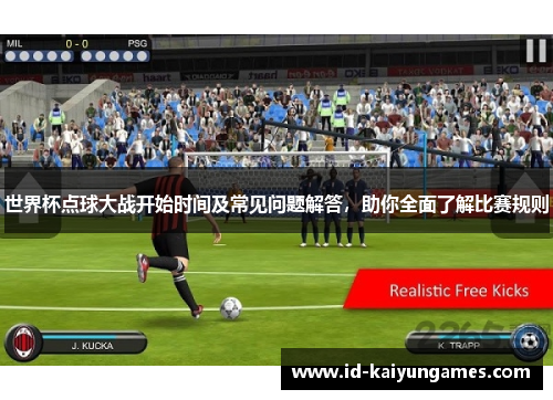 世界杯点球大战开始时间及常见问题解答,助你全面了解比赛规则 世界杯点球大战开始时间及常见问题解答,助你全面了解比赛规则