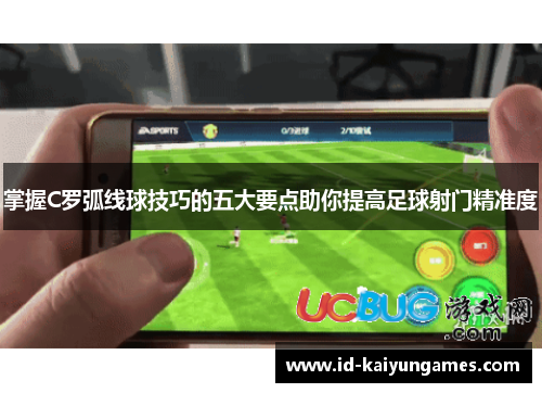 掌握C罗弧线球技巧的五大要点助你提高足球射门精准度 掌握C罗弧线球技巧的五大要点助你提高足球射门精准度