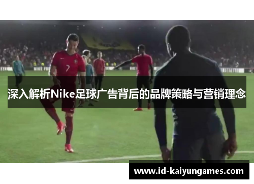 深入解析Nike足球广告背后的品牌策略与营销理念 深入解析Nike足球广告背后的品牌策略与营销理念
