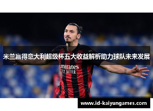 米兰赢得意大利超级杯五大收益解析助力球队未来发展 米兰赢得意大利超级杯五大收益解析助力球队未来发展