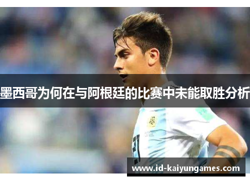墨西哥为何在与阿根廷的比赛中未能取胜分析 墨西哥为何在与阿根廷的比赛中未能取胜分析