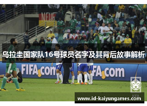 乌拉圭国家队16号球员名字及其背后故事解析