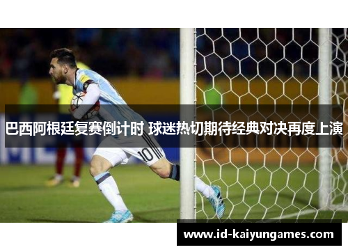 巴西阿根廷复赛倒计时 球迷热切期待经典对决再度上演 巴西阿根廷复赛倒计时 球迷热切期待经典对决再度上演