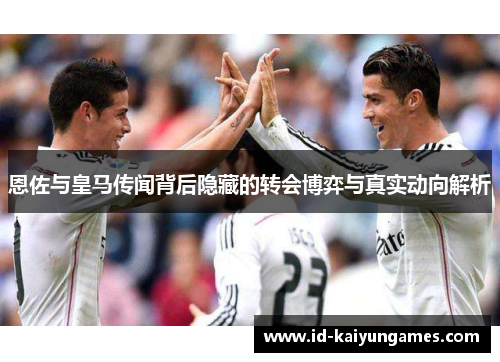 恩佐与皇马传闻背后隐藏的转会博弈与真实动向解析 恩佐与皇马传闻背后隐藏的转会博弈与真实动向解析