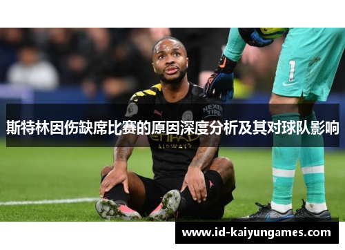 斯特林因伤缺席比赛的原因深度分析及其对球队影响 斯特林因伤缺席比赛的原因深度分析及其对球队影响