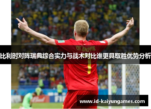 比利时对阵瑞典综合实力与战术对比谁更具取胜优势分析 比利时对阵瑞典综合实力与战术对比谁更具取胜优势分析