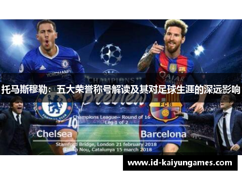 托马斯穆勒:五大荣誉称号解读及其对足球生涯的深远影响 托马斯穆勒:五大荣誉称号解读及其对足球生涯的深远影响