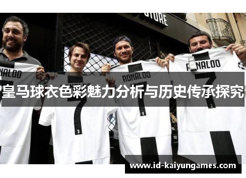 皇马球衣色彩魅力分析与历史传承探究 皇马球衣色彩魅力分析与历史传承探究