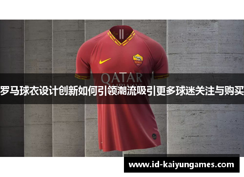 罗马球衣设计创新如何引领潮流吸引更多球迷关注与购买 罗马球衣设计创新如何引领潮流吸引更多球迷关注与购买