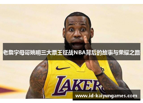 老詹字母哥姚明三大票王征战NBA背后的故事与荣耀之路 老詹字母哥姚明三大票王征战NBA背后的故事与荣耀之路