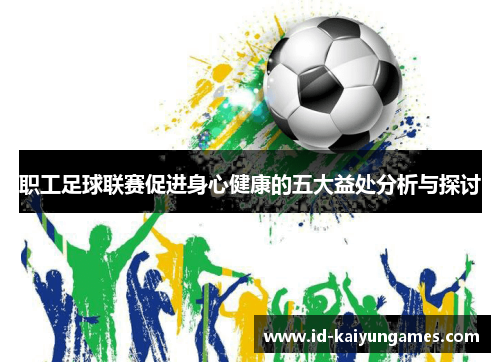 职工足球联赛促进身心健康的五大益处分析与探讨 职工足球联赛促进身心健康的五大益处分析与探讨