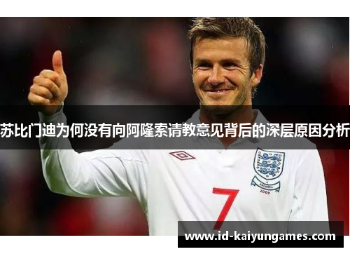 苏比门迪为何没有向阿隆索请教意见背后的深层原因分析 苏比门迪为何没有向阿隆索请教意见背后的深层原因分析