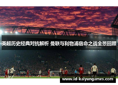 英超历史经典对抗解析 曼联与利物浦宿命之战全景回顾