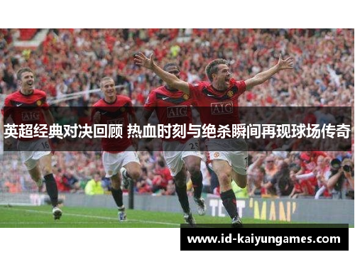 英超经典对决回顾 热血时刻与绝杀瞬间再现球场传奇 英超经典对决回顾 热血时刻与绝杀瞬间再现球场传奇