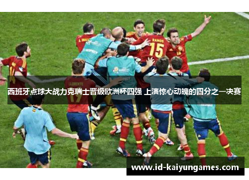 西班牙点球大战力克瑞士晋级欧洲杯四强 上演惊心动魄的四分之一决赛 西班牙点球大战力克瑞士晋级欧洲杯四强 上演惊心动魄的四分之一决赛