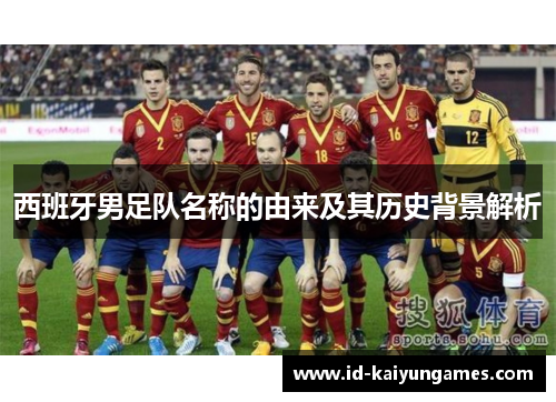西班牙男足队名称的由来及其历史背景解析 西班牙男足队名称的由来及其历史背景解析