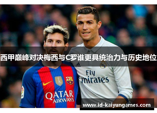 西甲巅峰对决梅西与C罗谁更具统治力与历史地位 西甲巅峰对决梅西与C罗谁更具统治力与历史地位