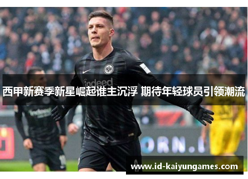 西甲新赛季新星崛起谁主沉浮 期待年轻球员引领潮流 西甲新赛季新星崛起谁主沉浮 期待年轻球员引领潮流