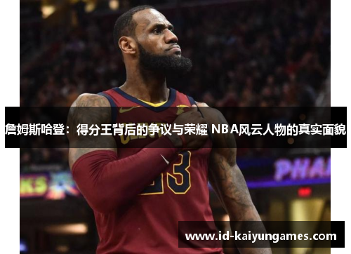 詹姆斯哈登:得分王背后的争议与荣耀 NBA风云人物的真实面貌 詹姆斯哈登:得分王背后的争议与荣耀 NBA风云人物的真实面貌